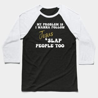 My Problem Is I Wanna Follow Jesus & Slap People Too Baseball T-Shirt